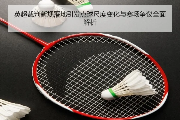 英超裁判新规落地引发点球尺度变化与赛场争议全面解析