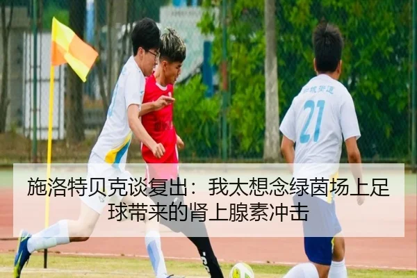 施洛特贝克谈复出：我太想念绿茵场上足球带来的肾上腺素冲击