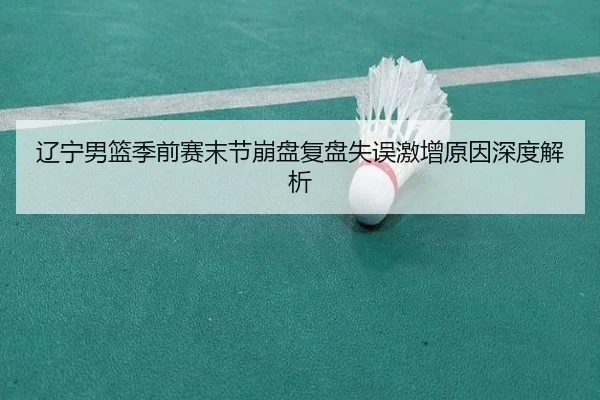 辽宁男篮季前赛末节崩盘复盘失误激增原因深度解析