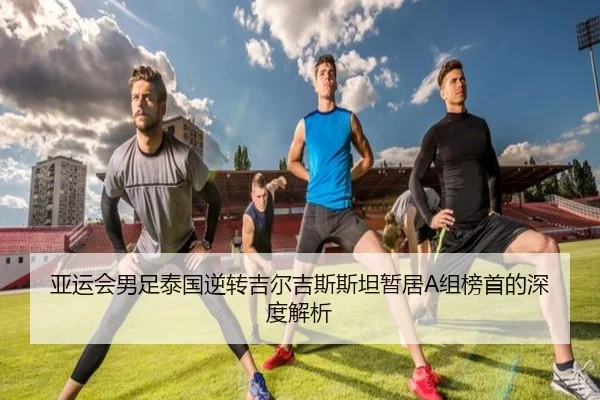 亚运会男足泰国逆转吉尔吉斯斯坦暂居A组榜首的深度解析